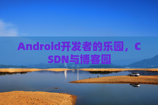 Android开发者的乐园，CSDN与博客园